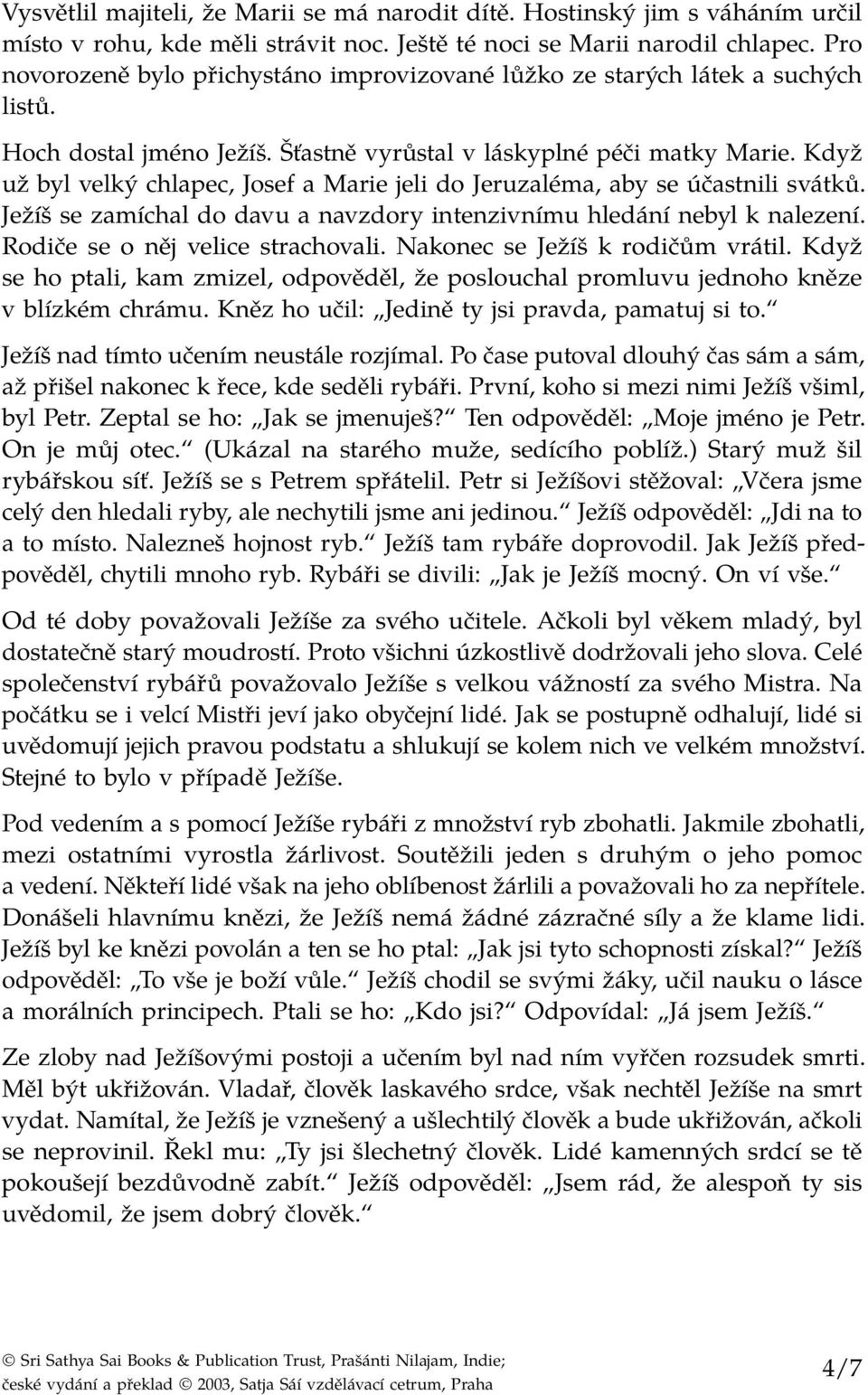 Když už byl velký chlapec, Josef a Marie jeli do Jeruzaléma, aby se účastnili svátků. Ježíš se zamíchal do davu a navzdory intenzivnímu hledání nebyl k nalezení. Rodiče se o něj velice strachovali.