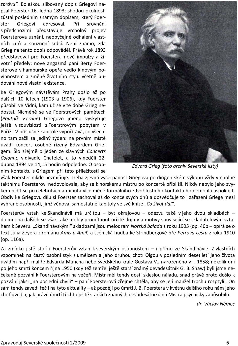 Právě rok 1893 představoval pro Foerstera nové impulzy a životní předěly: nové angažmá paní Berty Foersterové v hamburské opeře vedlo k novým povinnostem a změně životního stylu včetně budování nové