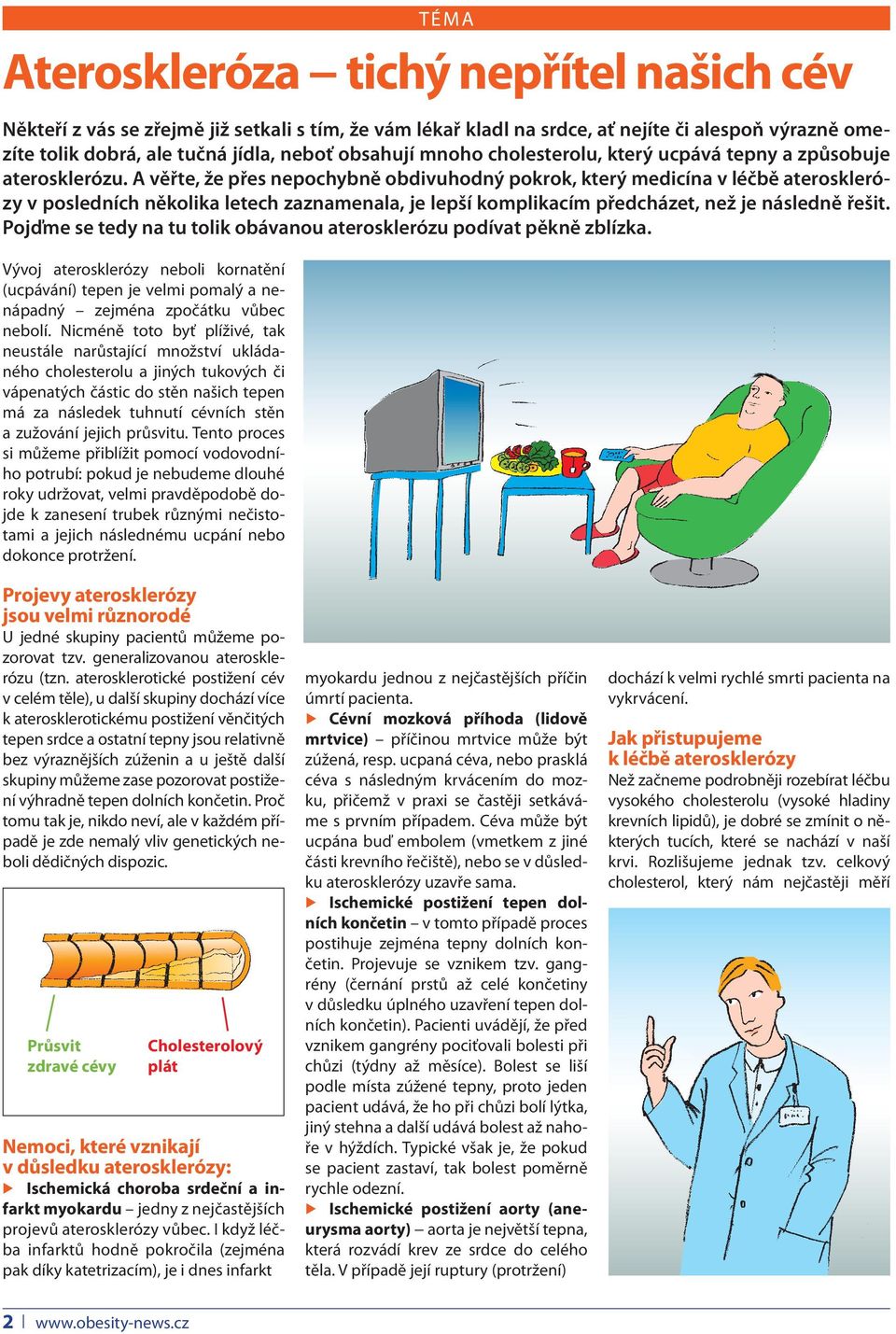 A věřte, že přes nepochybně obdivuhodný pokrok, který medicína v léčbě aterosklerózy v posledních několika letech zaznamenala, je lepší komplikacím předcházet, než je následně řešit.