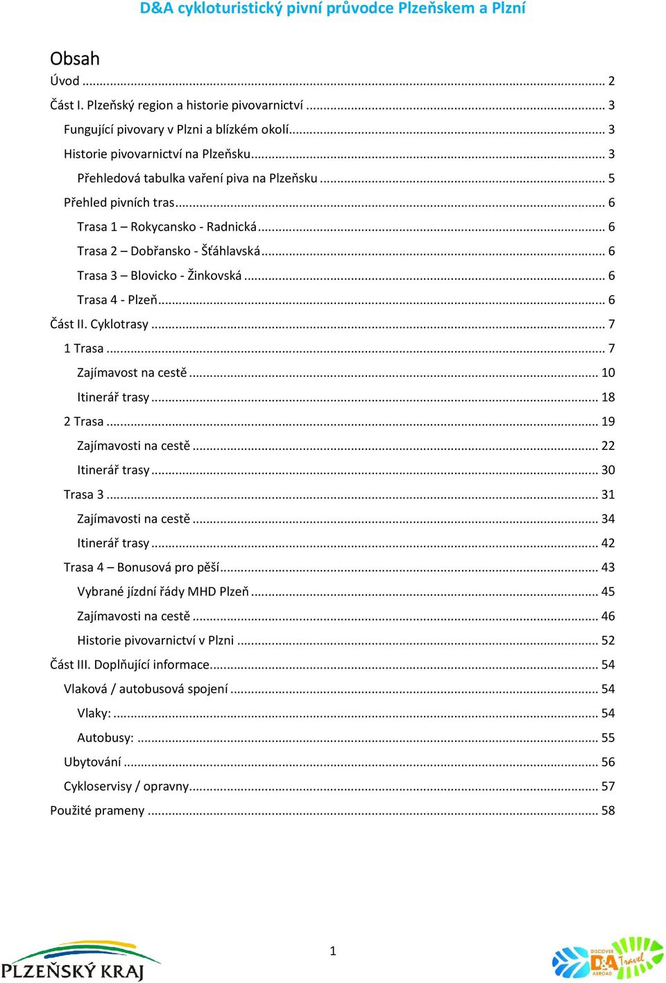 .. 6 Trasa 3 Blovicko - Žinkovská... 6 Trasa 4 - Plzeň... 6 Část II. Cyklotrasy... 7 1 Trasa... 7 Zajímavost na cestě... 10 Itinerář trasy... 18 2 Trasa... 19 Zajímavosti na cestě... 22 Itinerář trasy.