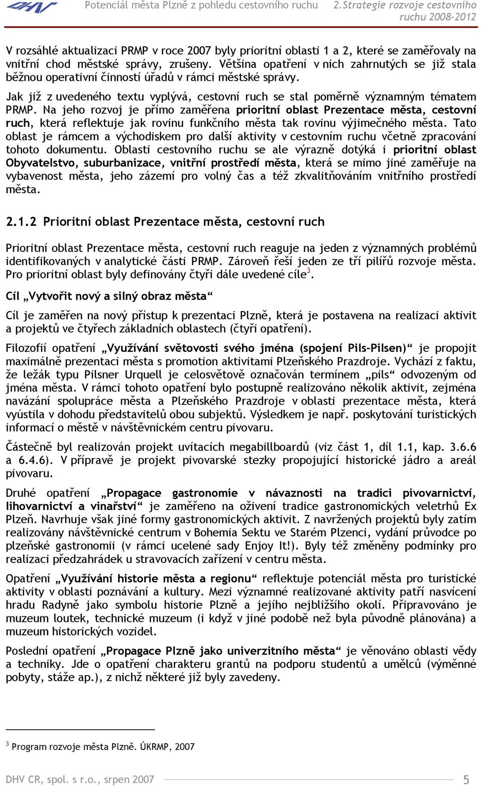 Většina opatření v nich zahrnutých se již stala běžnou operativní činností úřadů v rámci městské správy. Jak již z uvedeného textu vyplývá, cestovní ruch se stal poměrně významným tématem PRMP.