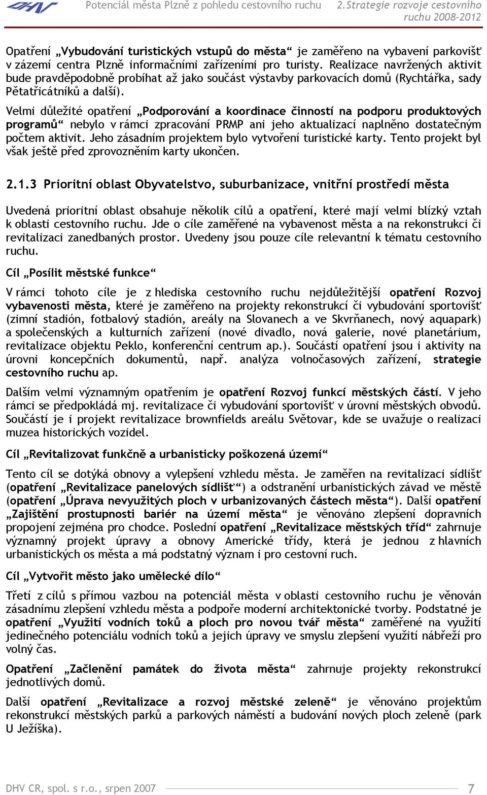 Realizace navržených aktivit bude pravděpodobně probíhat až jako součást výstavby parkovacích domů (Rychtářka, sady Pětatřicátníků a další).