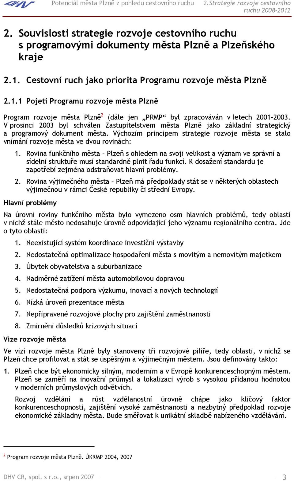 Cestovní ruch jako priorita Programu rozvoje města Plzně 2.1.1 Pojetí Programu rozvoje města Plzně Program rozvoje města Plzně 2 (dále jen PRMP byl zpracováván v letech 2001 2003.