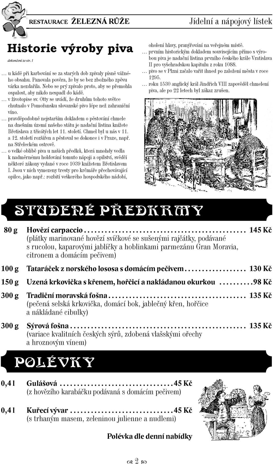 pravděpodobně nejstarším dokladem o pěstování chmele na dnešním území našeho státu je nadační listina knížete Břetislava z třicátých let 11. století. Chmel byl u nás v 11. a 12.