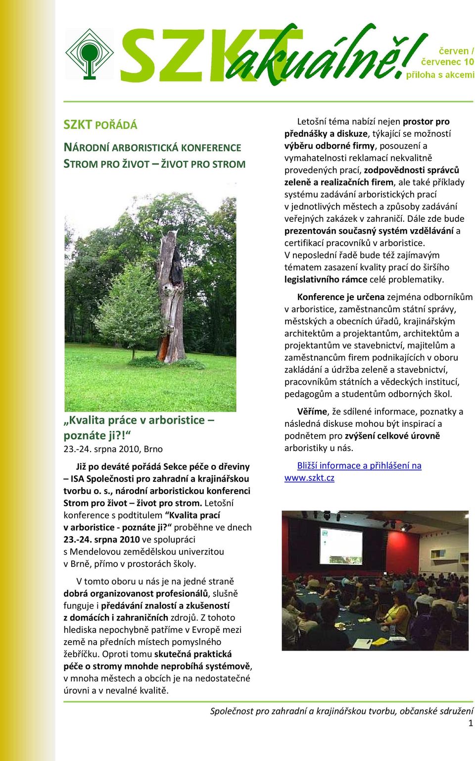 Letošní konference s podtitulem Kvalita prací v arboristice - poznáte ji? proběhne ve dnech 23.-24. srpna 2010 ve spolupráci s Mendelovou zemědělskou univerzitou v Brně, přímo v prostorách školy.