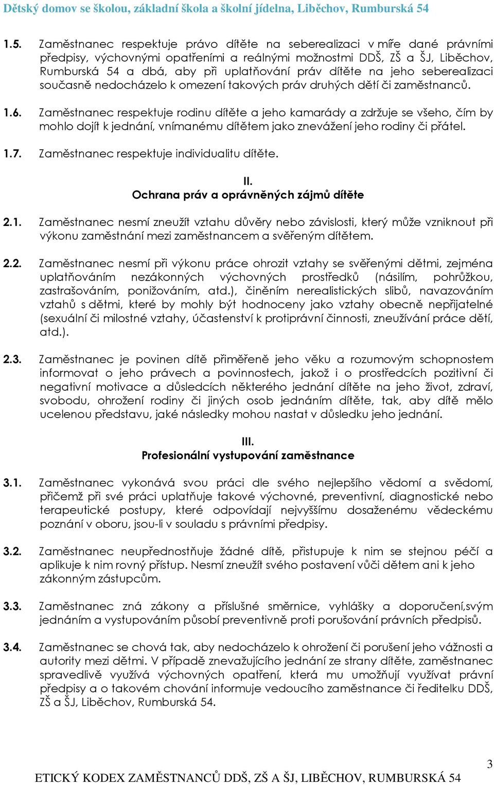 Zaměstnanec respektuje rodinu dítěte a jeho kamarády a zdržuje se všeho, čím by mohlo dojít k jednání, vnímanému dítětem jako znevážení jeho rodiny či přátel. 1.7.