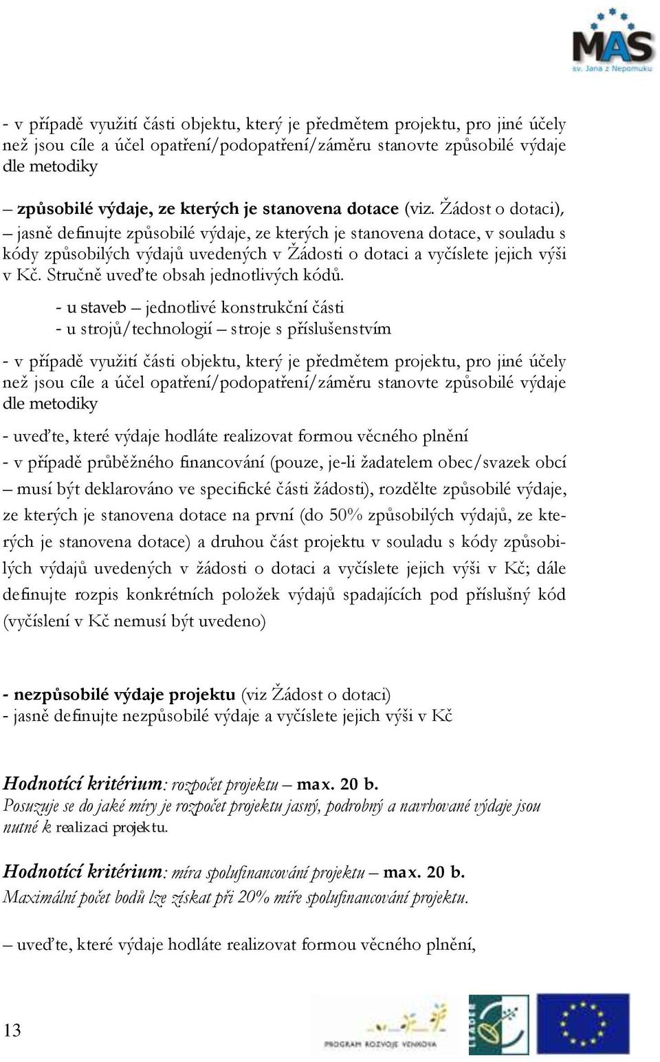 Žádost o dotaci), jasně definujte způsobilé výdaje, ze kterých je stanovena dotace, v souladu s kódy způsobilých výdajů uvedených v Žádosti o dotaci a vyčíslete jejich výši v Kč.