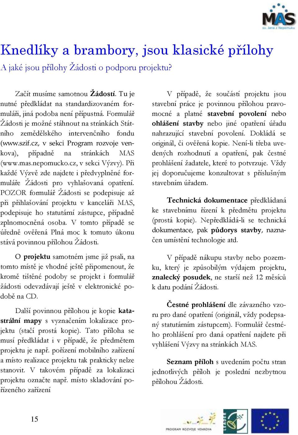 cz, v sekci Program rozvoje venkova), případně na stránkách MAS (www.mas.nepomucko.cz, v sekci Výzvy). Při každé Výzvě zde najdete i předvyplněné formuláře Žádosti pro vyhlašovaná opatření.