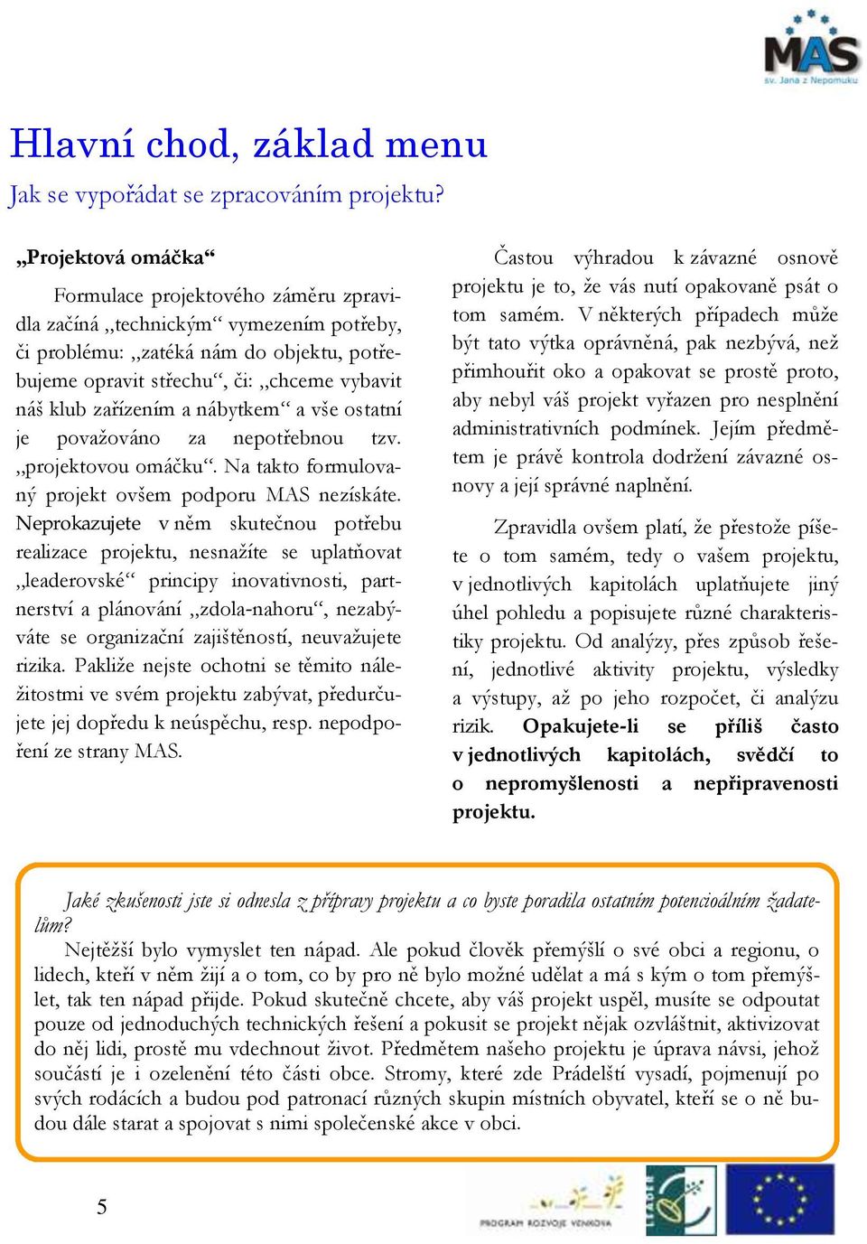 nábytkem a vše ostatní je považováno za nepotřebnou tzv. projektovou omáčku. Na takto formulovaný projekt ovšem podporu MAS nezískáte.