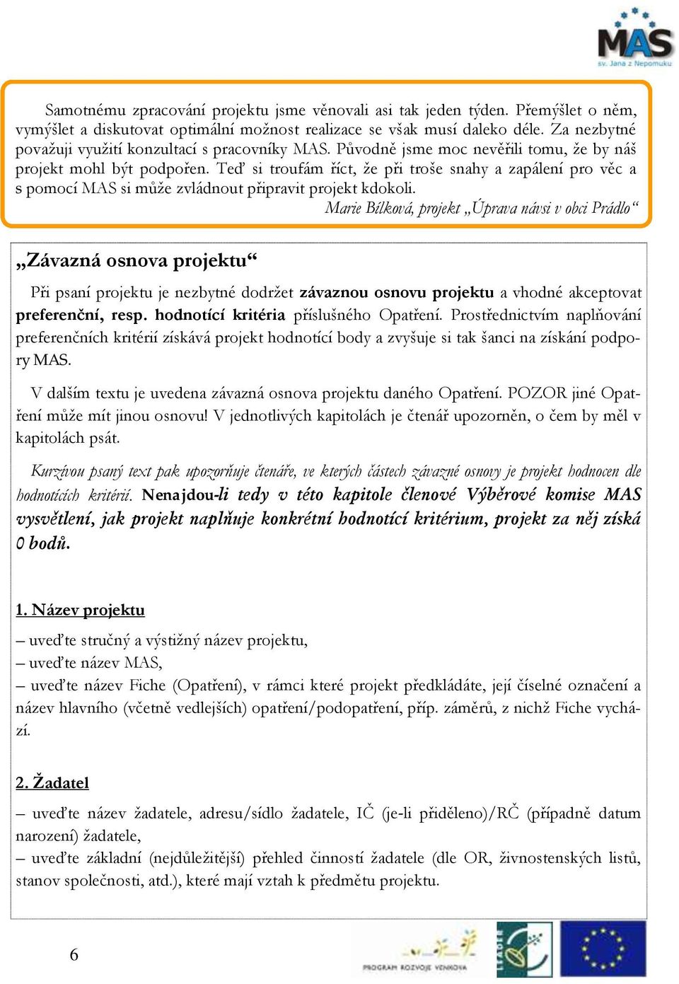 Teď si troufám říct, že při troše snahy a zapálení pro věc a s pomocí MAS si může zvládnout připravit projekt kdokoli.