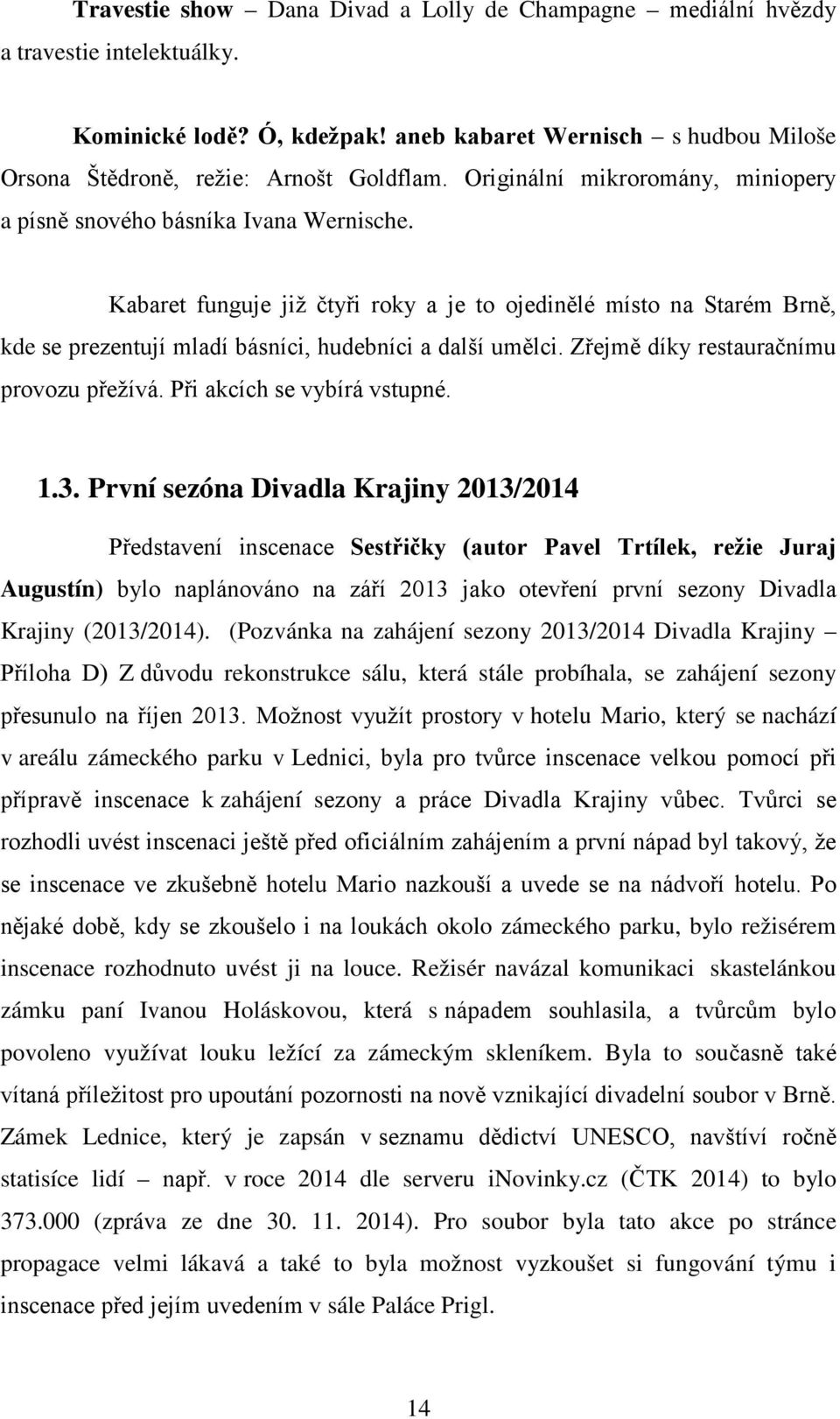 Kabaret funguje již čtyři roky a je to ojedinělé místo na Starém Brně, kde se prezentují mladí básníci, hudebníci a další umělci. Zřejmě díky restauračnímu provozu přežívá.