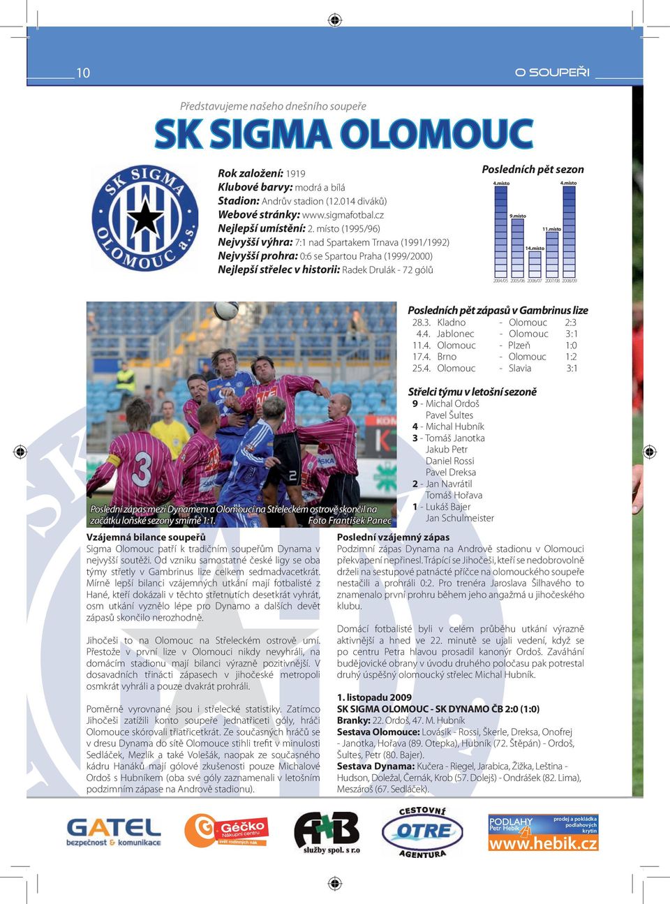Vzájemná bilance soupeřů Sigma Olomouc patří k tradičním soupeřům Dynama v nejvyšší soutěži. Od vzniku samostatné české ligy se oba týmy střetly v Gambrinus lize celkem sedmadvacetkrát.