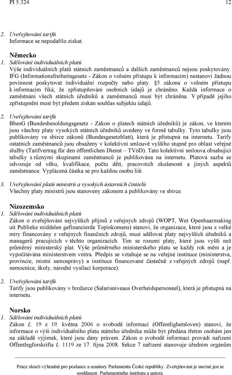 5 zákona o volném přístupu k informacím říká, že zpřístupňování osobních údajů je chráněno. Každá informace o zaměstnání všech státních úředníků a zaměstnanců musí být chráněna.