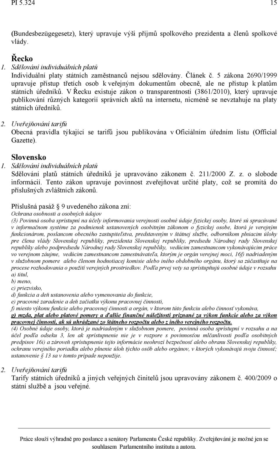 V Řecku existuje zákon o transparentnosti (3861/2010), který upravuje publikování různých kategorií správních aktů na internetu, nicméně se nevztahuje na platy státních úředníků.