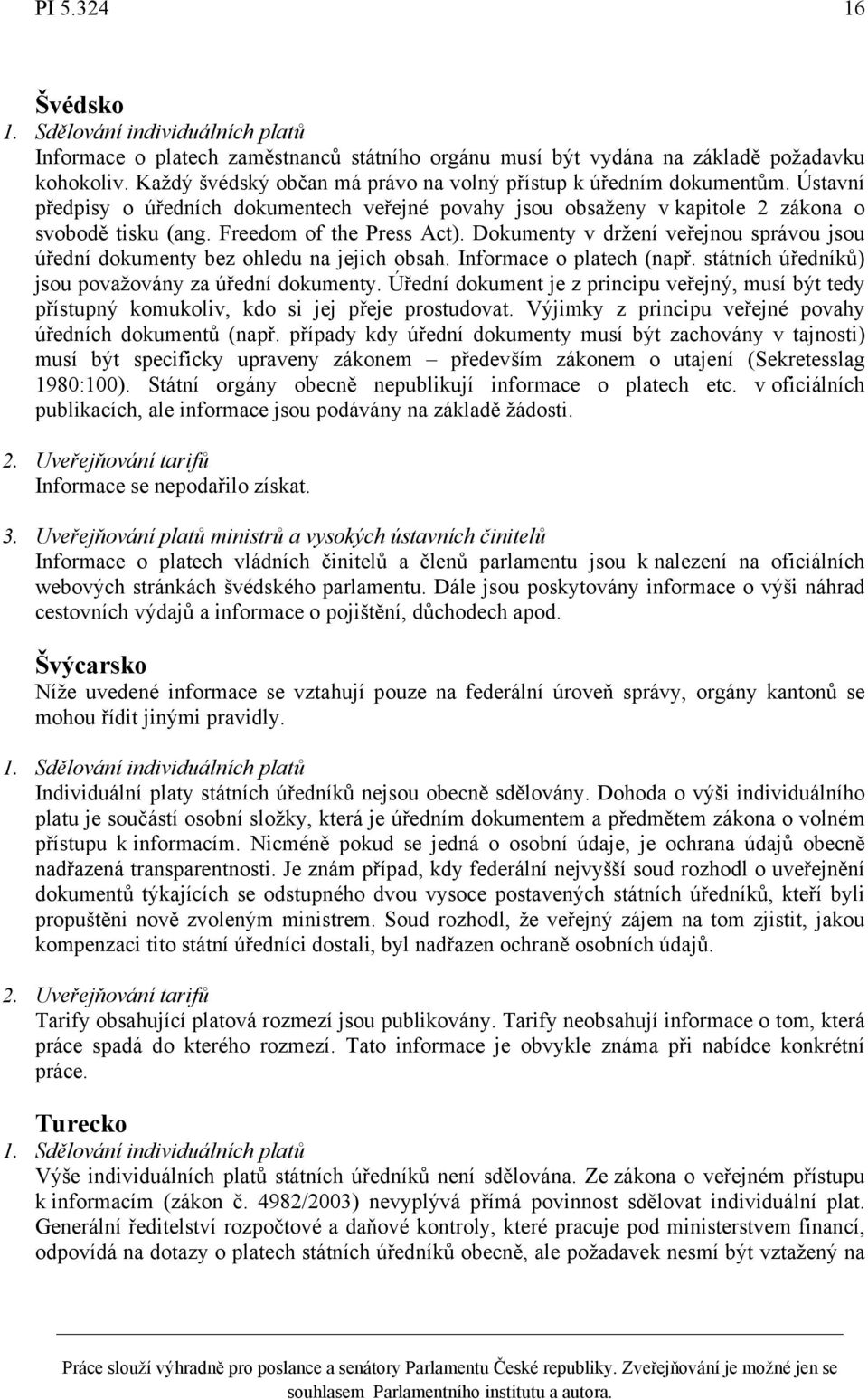 Dokumenty v držení veřejnou správou jsou úřední dokumenty bez ohledu na jejich obsah. Informace o platech (např. státních úředníků) jsou považovány za úřední dokumenty.