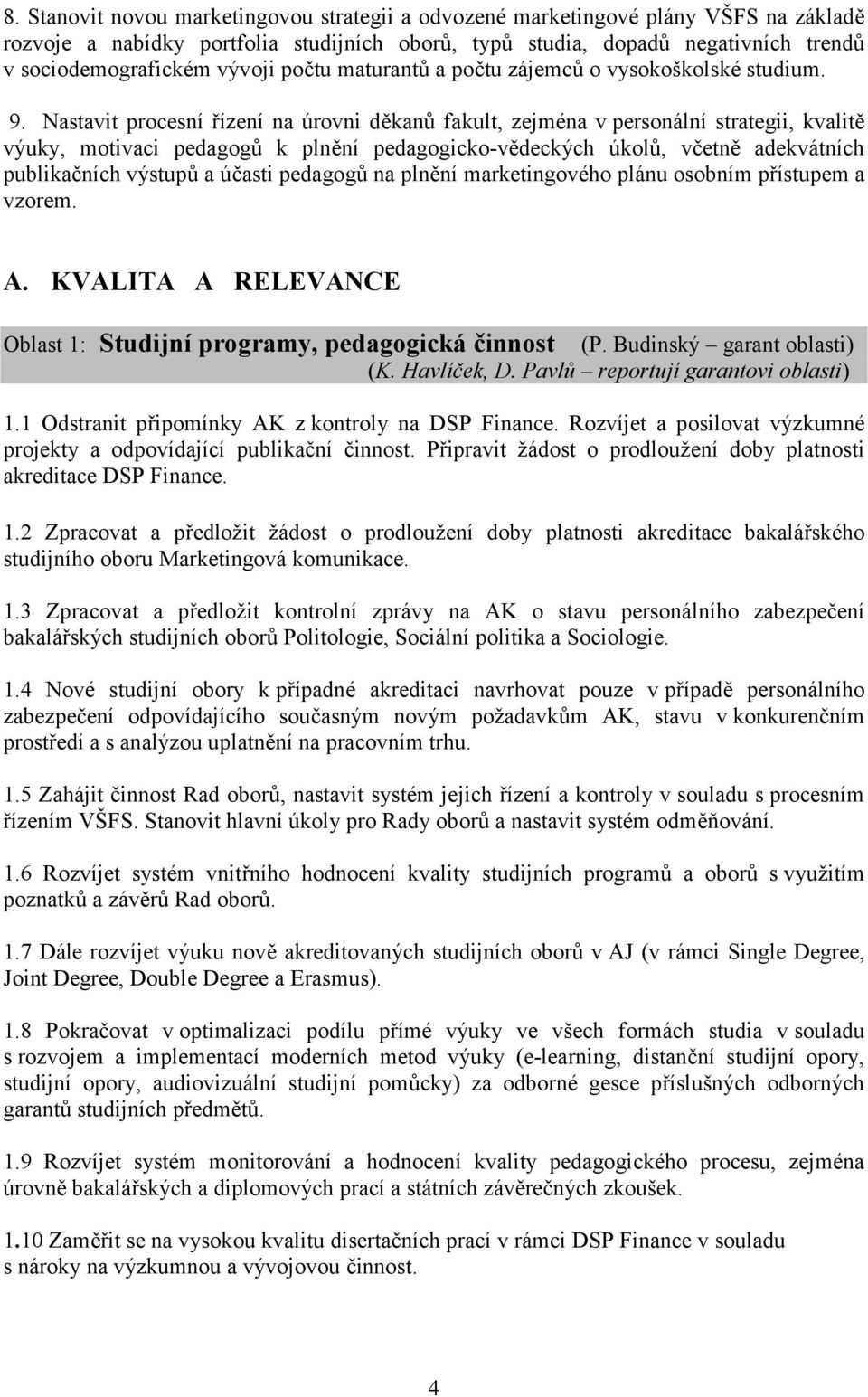 Nastavit procesní řízení na úrovni děkanů fakult, zejména v personální strategii, kvalitě výuky, motivaci pedagogů k plnění pedagogicko-vědeckých úkolů, včetně adekvátních publikačních výstupů a