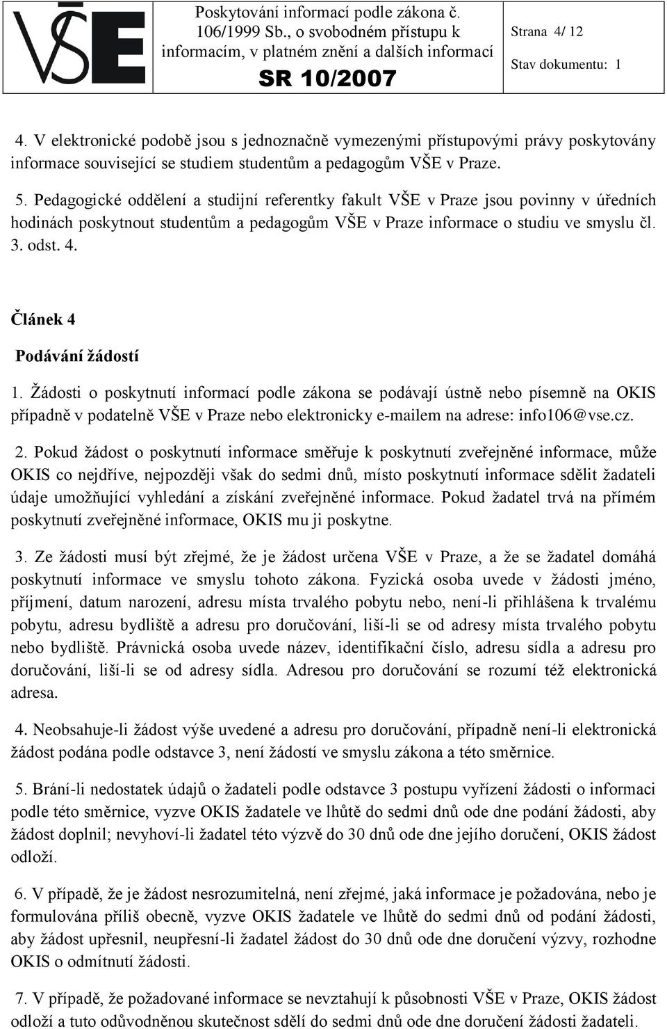 Článek 4 Podávání žádostí 1. Žádosti o poskytnutí informací podle zákona se podávají ústně nebo písemně na OKIS případně v podatelně VŠE v Praze nebo elektronicky e-mailem na adrese: info106@vse.cz.