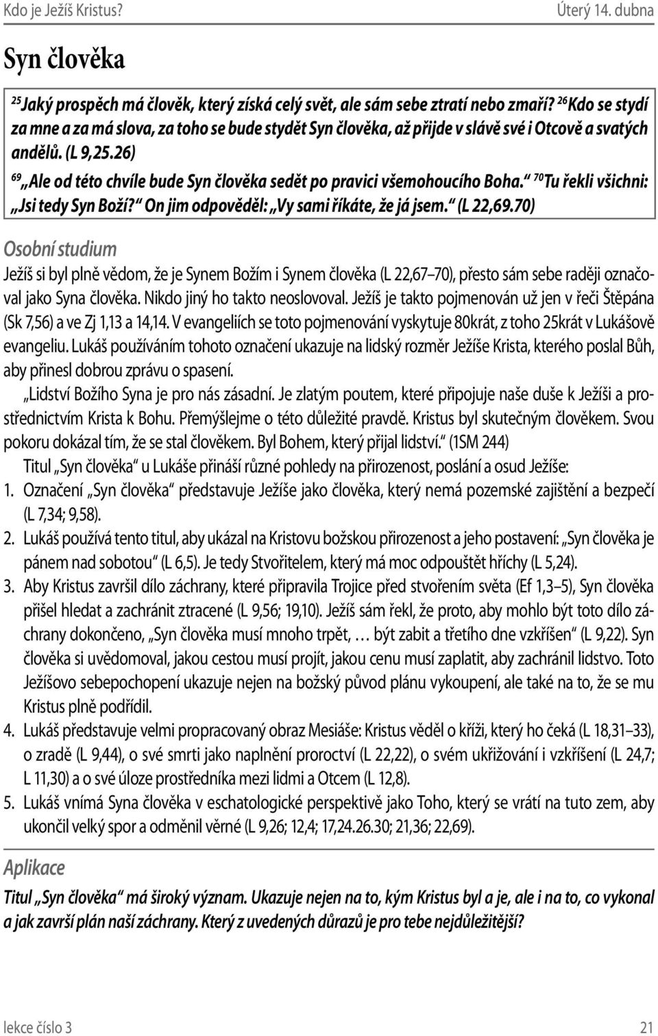 26) 69 Ale od této chvíle bude Syn člověka sedět po pravici všemohoucího Boha. 70 Tu řekli všichni: Jsi tedy Syn Boží? On jim odpověděl: Vy sami říkáte, že já jsem. (L 22,69.