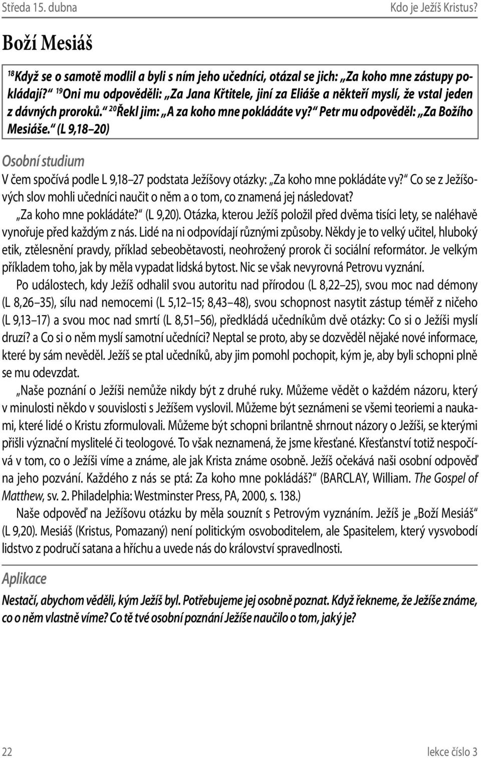 (L 9,18 20) V čem spočívá podle L 9,18 27 podstata Ježíšovy otázky: Za koho mne pokládáte vy? Co se z Ježíšových slov mohli učedníci naučit o něm a o tom, co znamená jej následovat?