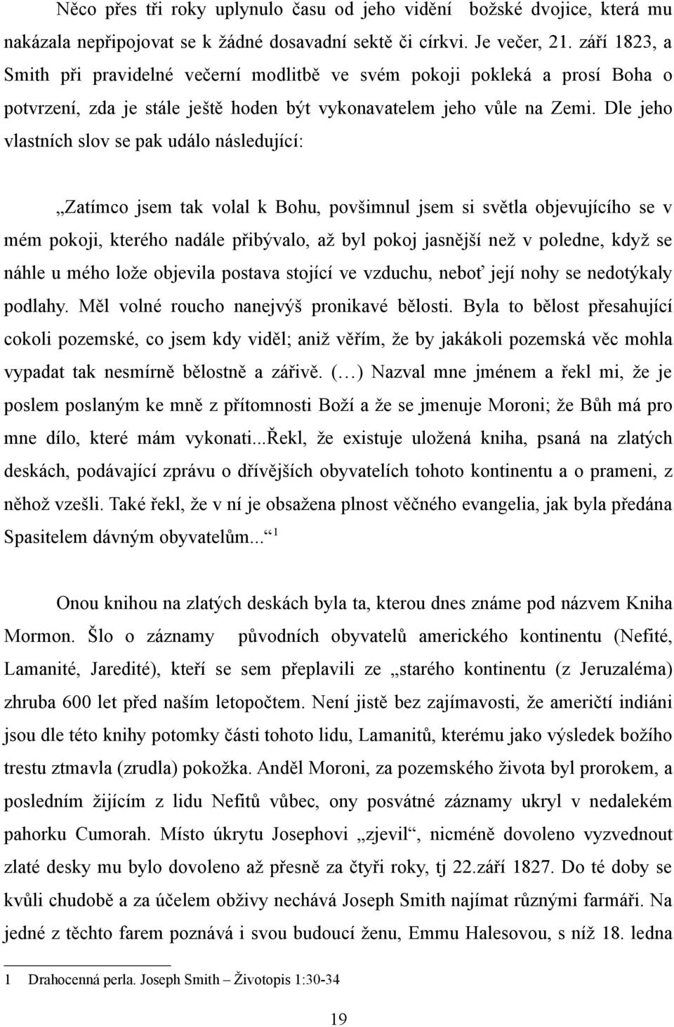 Dle jeho vlastních slov se pak událo následující: Zatímco jsem tak volal k Bohu, povšimnul jsem si světla objevujícího se v mém pokoji, kterého nadále přibývalo, až byl pokoj jasnější než v poledne,