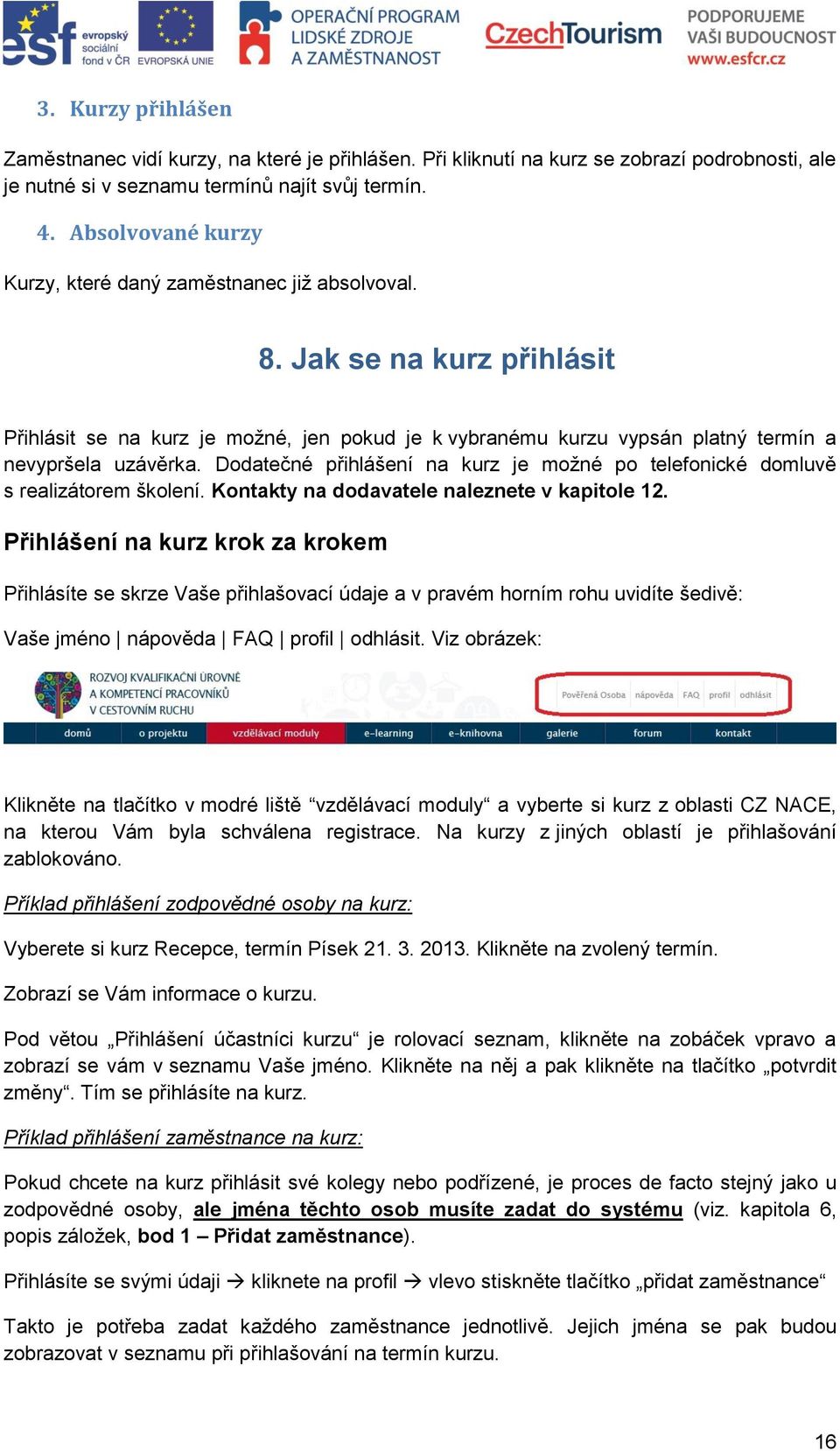 Dodatečné přihlášení na kurz je možné po telefonické domluvě s realizátorem školení. Kontakty na dodavatele naleznete v kapitole 12.