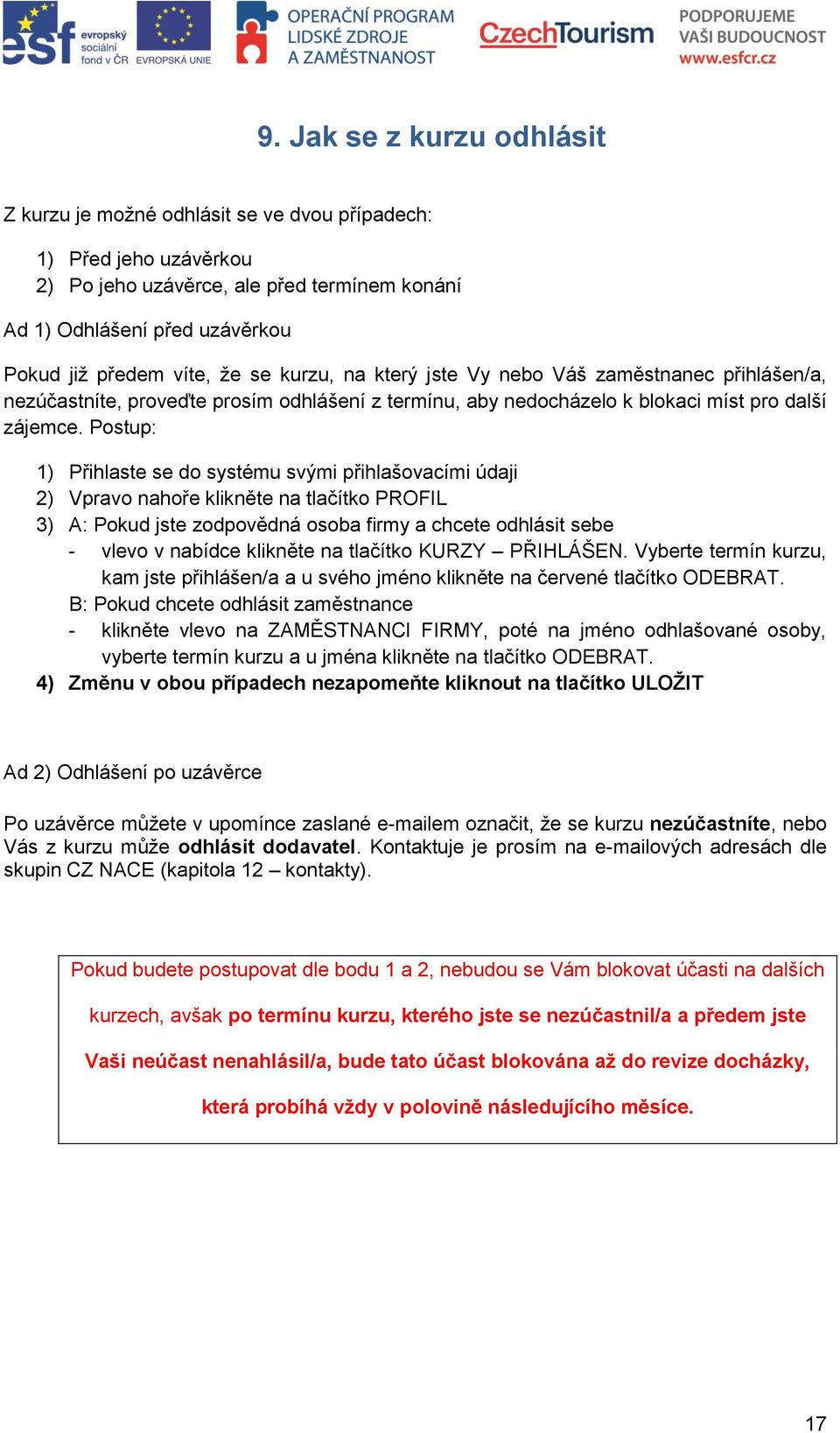 Postup: 1) Přihlaste se do systému svými přihlašovacími údaji 2) Vpravo nahoře klikněte na tlačítko PROFIL 3) A: Pokud jste zodpovědná osoba firmy a chcete odhlásit sebe - vlevo v nabídce klikněte na