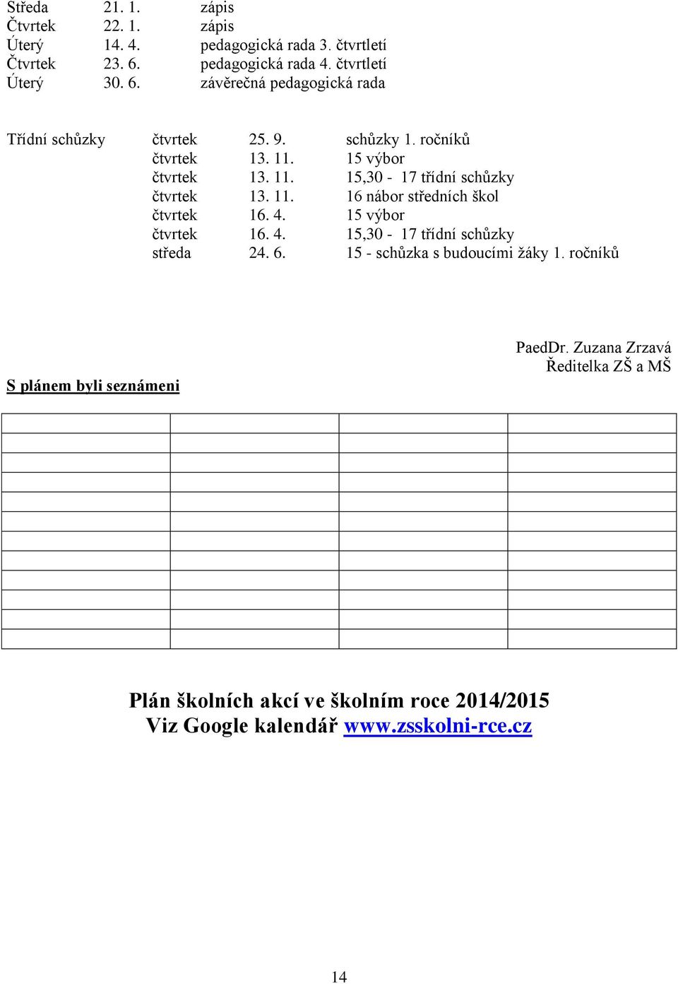 15 výbor čtvrtek 13. 11. 15,30-17 třídní schůzky čtvrtek 13. 11. 16 nábor středních škol čtvrtek 16. 4. 15 výbor čtvrtek 16. 4. 15,30-17 třídní schůzky středa 24.