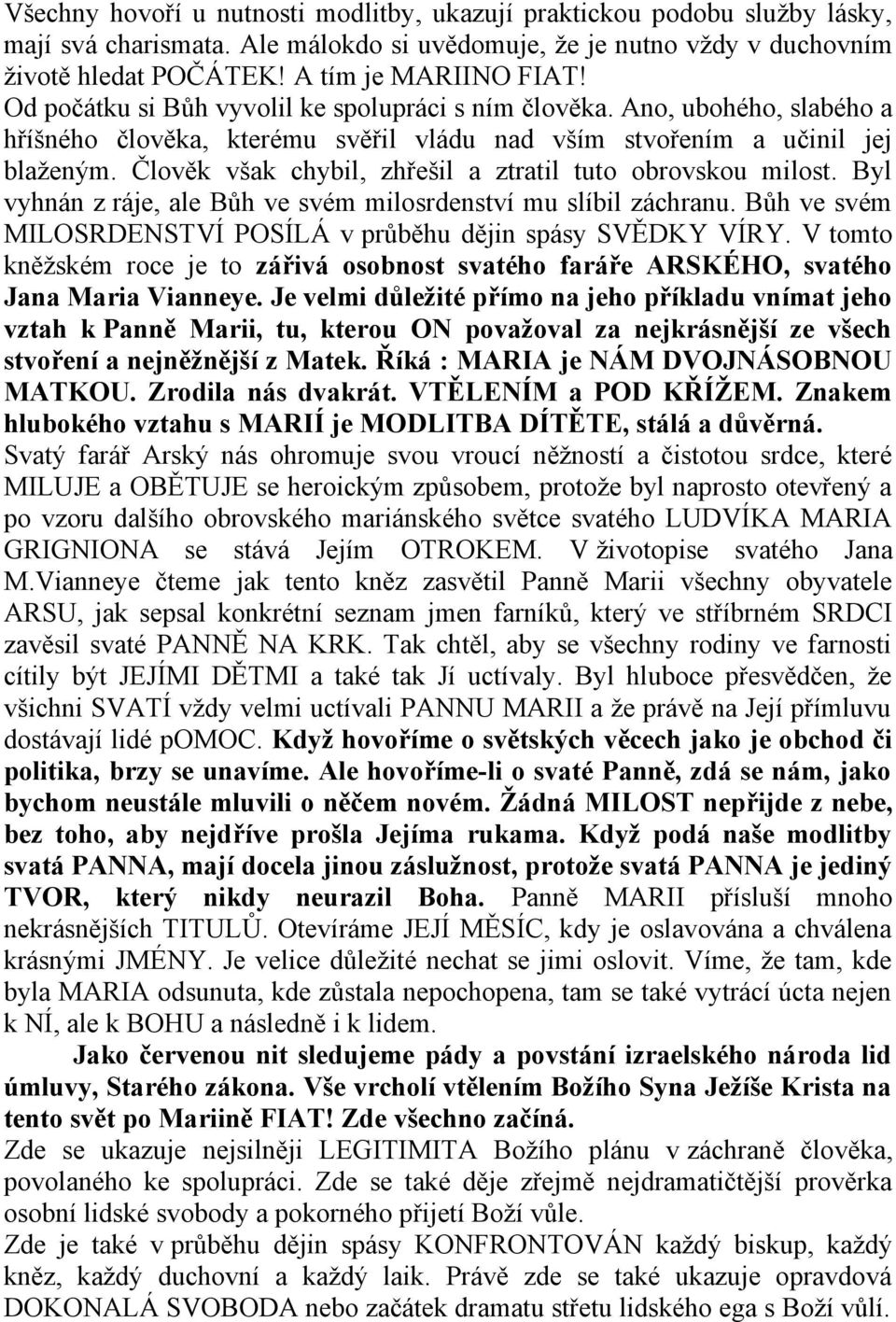 Člověk však chybil, zhřešil a ztratil tuto obrovskou milost. Byl vyhnán z ráje, ale Bůh ve svém milosrdenství mu slíbil záchranu. Bůh ve svém MILOSRDENSTVÍ POSÍLÁ v průběhu dějin spásy SVĚDKY VÍRY.