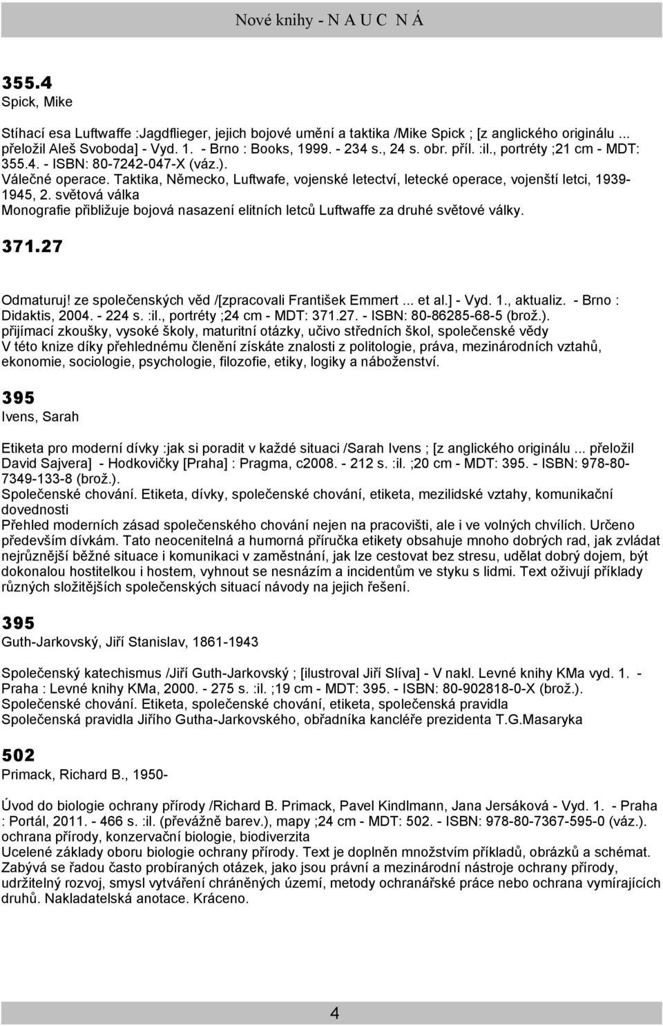 světová válka Monografie přibližuje bojová nasazení elitních letců Luftwaffe za druhé světové války. 371.27 Odmaturuj! ze společenských věd /[zpracovali František Emmert... et al.] - Vyd. 1.