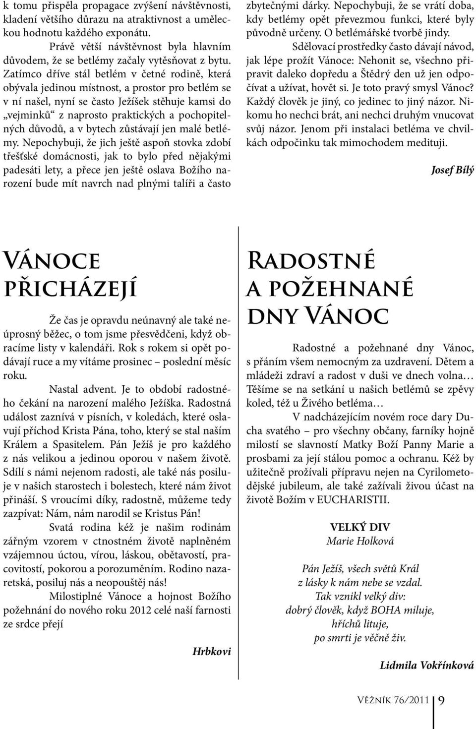 Zatímco dříve stál betlém v četné rodině, která obývala jedinou místnost, a prostor pro betlém se v ní našel, nyní se často Ježíšek stěhuje kamsi do vejminků z naprosto praktických a pochopitelných