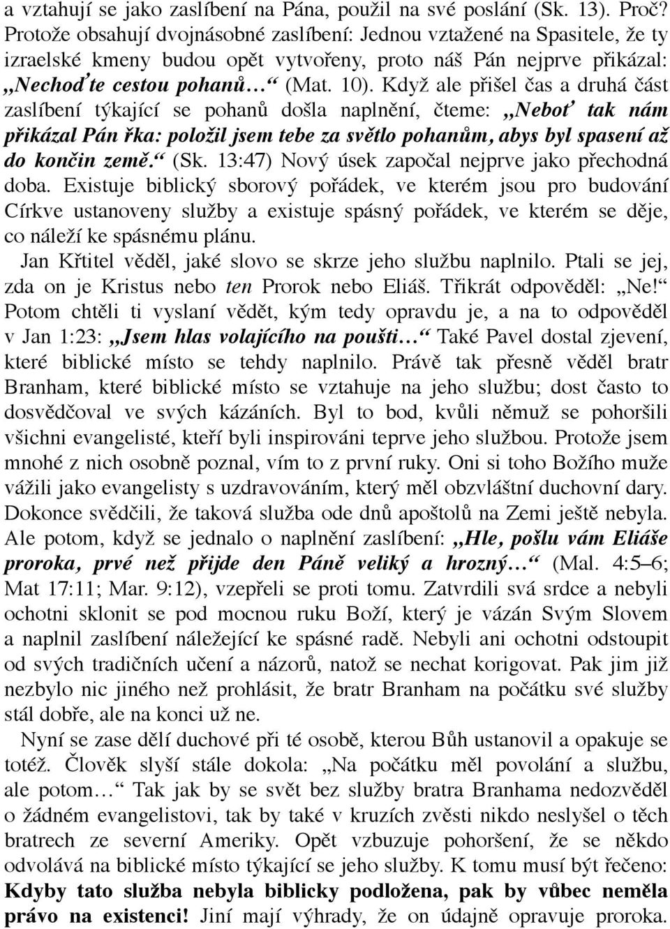 Když ale přišel čas a druhá část zaslíbení týkající se pohanů došla naplnění, čteme: Neboť tak nám přikázal Pán řka: položil jsem tebe za světlo pohanům, abys byl spasení až do končin země. (Sk.