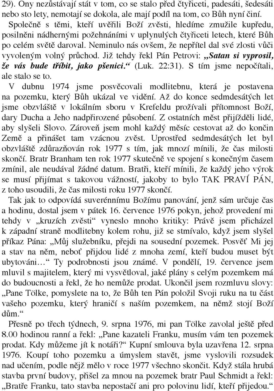 Neminulo nás ovšem, že nepřítel dal své zlosti vůči vyvoleným volný průchod. Již tehdy řekl Pán Petrovi: Satan si vyprosil, že vás bude tříbit, jako pšenici. (Luk. 22:31).