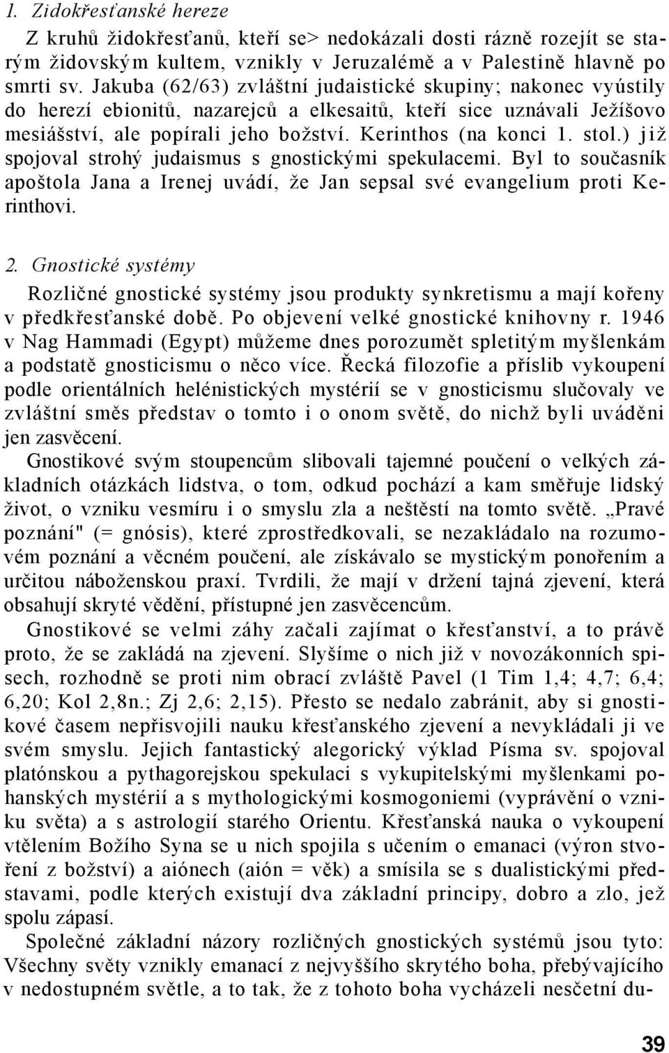 stol.) j iž spojoval strohý judaismus s gnostickými spekulacemi. Byl to současník apoštola Jana a Irenej uvádí, že Jan sepsal své evangelium proti Kerinthovi. 2.