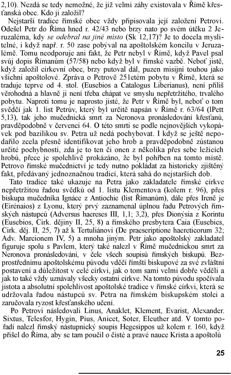 Tomu neodporuje ani fakt, že Petr nebyl v Římě, když Pavel psal svůj dopis Římanům (57/58) nebo když byl v římské vazbě.