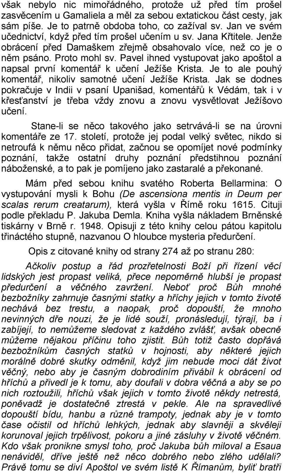 Pavel ihned vystupovat jako apoštol a napsal první komentář k učení Ježíše Krista. Je to ale pouhý komentář, nikoliv samotné učení Ježíše Krista.