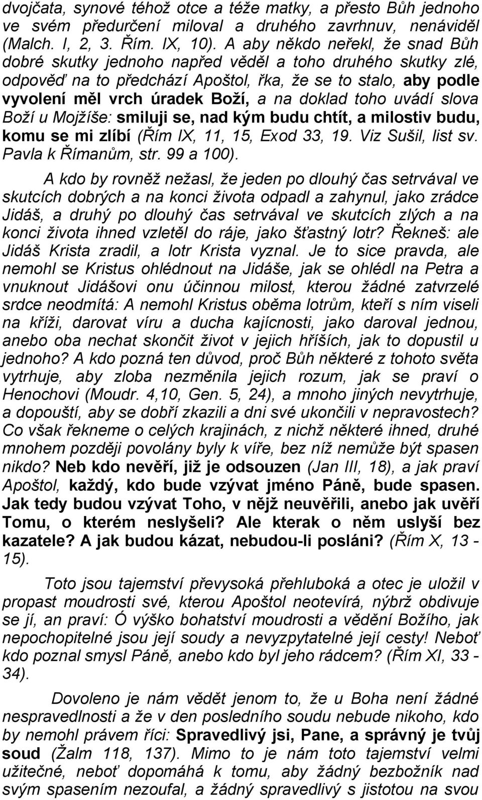 toho uvádí slova Boží u Mojžíše: smiluji se, nad kým budu chtít, a milostiv budu, komu se mi zlíbí (Řím IX, 11, 15, Exod 33, 19. Viz Sušil, list sv. Pavla k Římanům, str. 99 a 100).