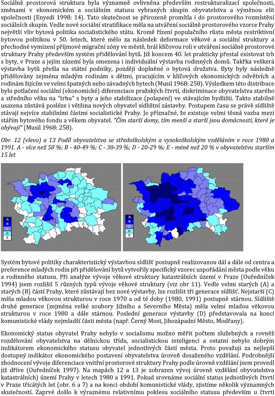 Vedle nové sociální stratifikace měla na utváření sociálně prostorového vzorce Prahy největší vliv bytová politika socialistického státu.