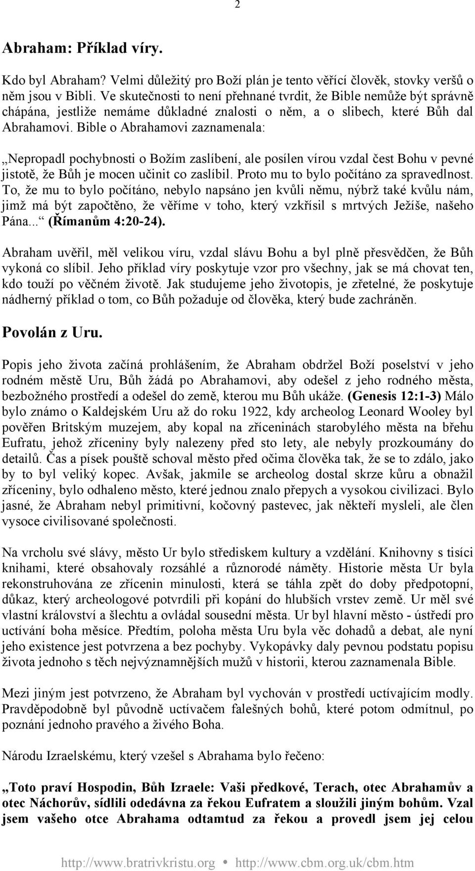 Bible o Abrahamovi zaznamenala: Nepropadl pochybnosti o Božím zaslíbení, ale posílen vírou vzdal čest Bohu v pevné jistotě, že Bůh je mocen učinit co zaslíbil.