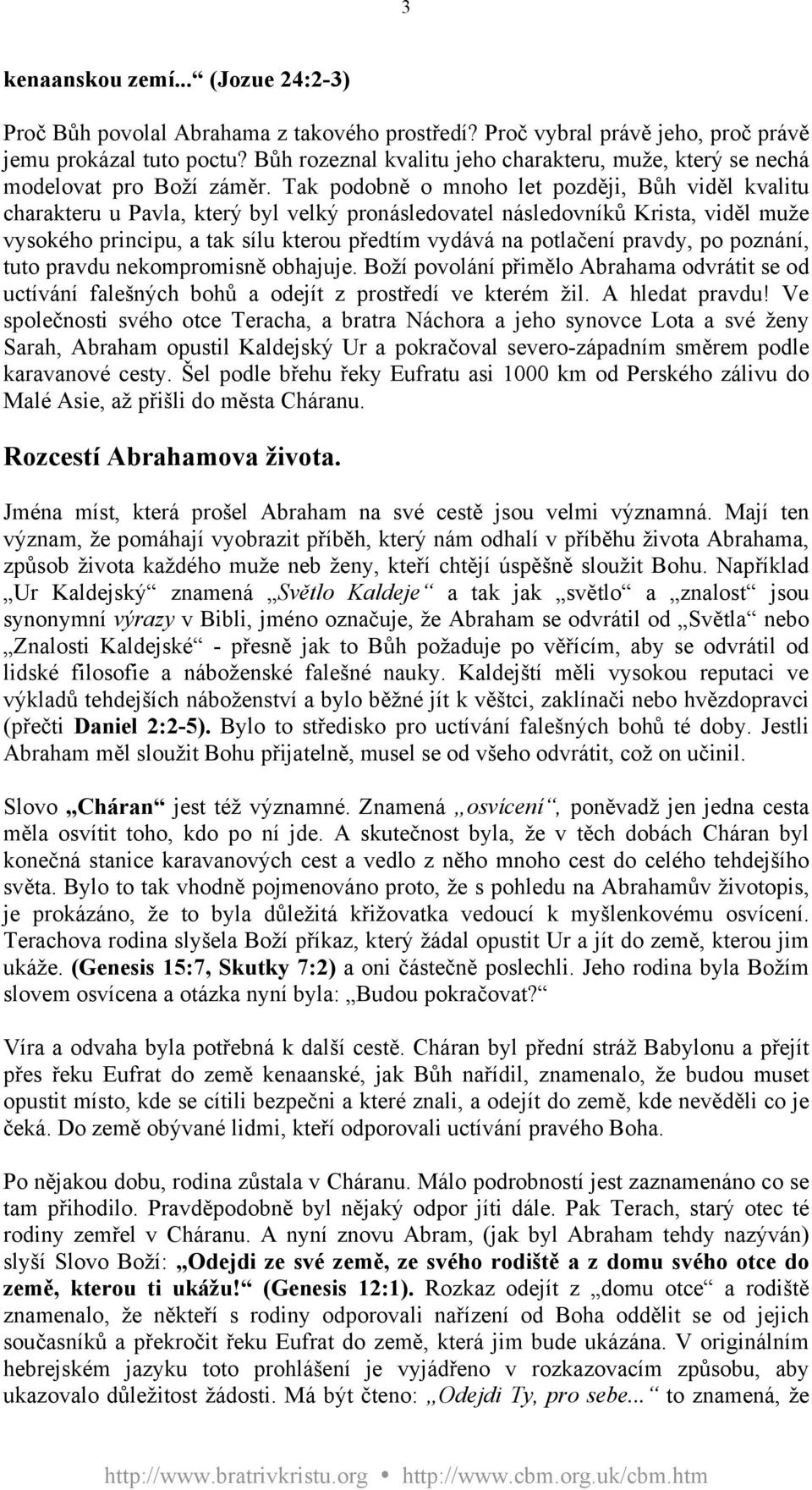 Tak podobně o mnoho let později, Bůh viděl kvalitu charakteru u Pavla, který byl velký pronásledovatel následovníků Krista, viděl muže vysokého principu, a tak sílu kterou předtím vydává na potlačení