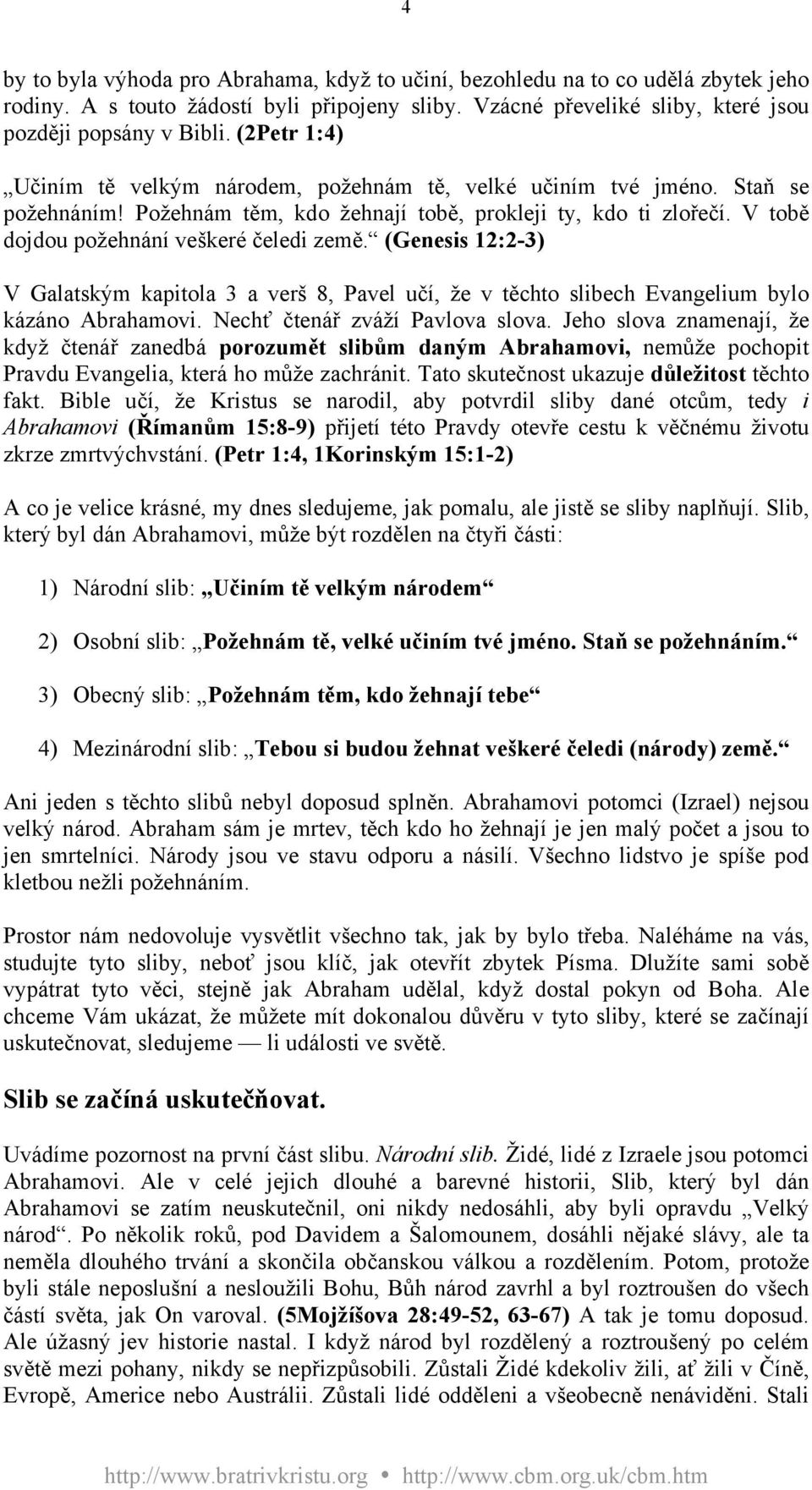 (Genesis 12:2-3) V Galatským kapitola 3 a verš 8, Pavel učí, že v těchto slibech Evangelium bylo kázáno Abrahamovi. Nechť čtenář zváží Pavlova slova.