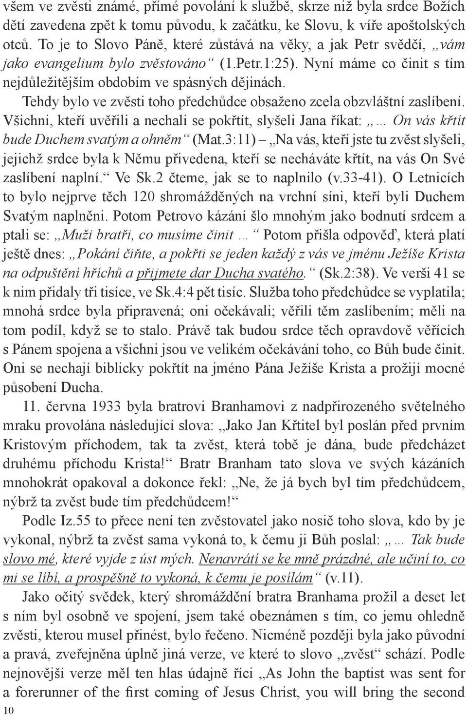 Tehdy bylo ve zvěsti toho předchůdce obsaženo zcela obzvláštní zaslíbení. Všichni, kteří uvěřili a nechali se pokřtít, slyšeli Jana říkat: On vás křtít bude Duchem svatým a ohněm (Mat.