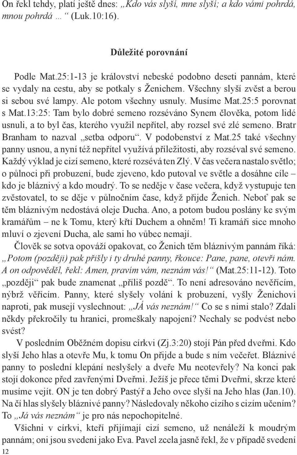 25:5 porovnat s Mat.13:25: Tam bylo dobré semeno rozséváno Synem člověka, potom lidé usnuli, a to byl čas, kterého využil nepřítel, aby rozsel své zlé semeno. Bratr Branham to nazval setba odporu.