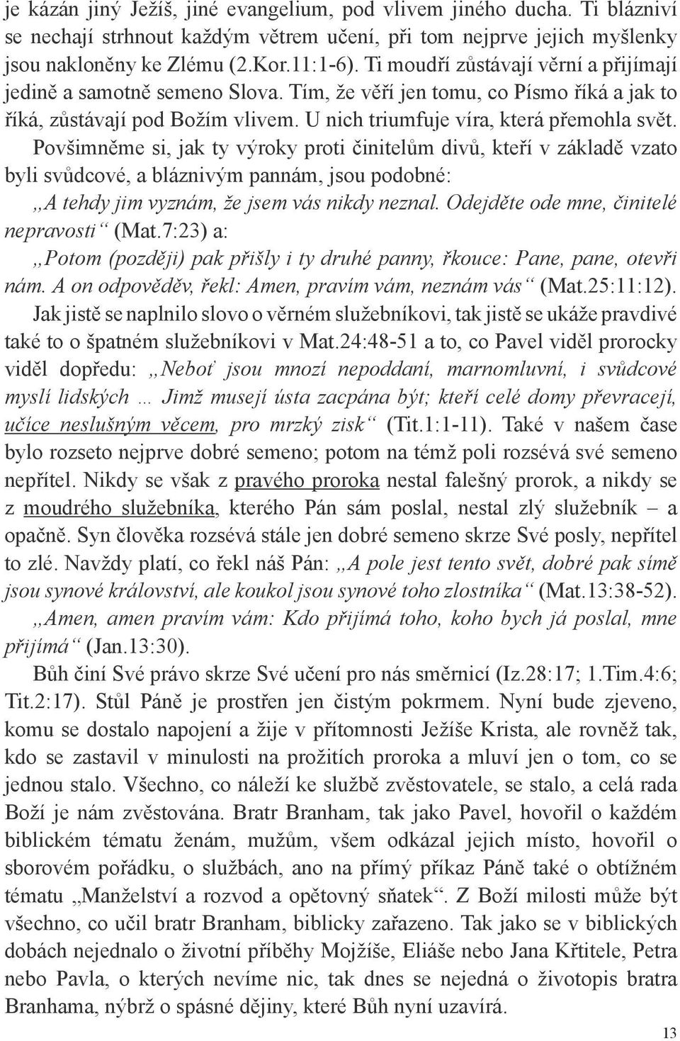 Povšimněme si, jak ty výroky proti činitelům divů, kteří v základě vzato byli svůdcové, a bláznivým pannám, jsou podobné: A tehdy jim vyznám, že jsem vás nikdy neznal.