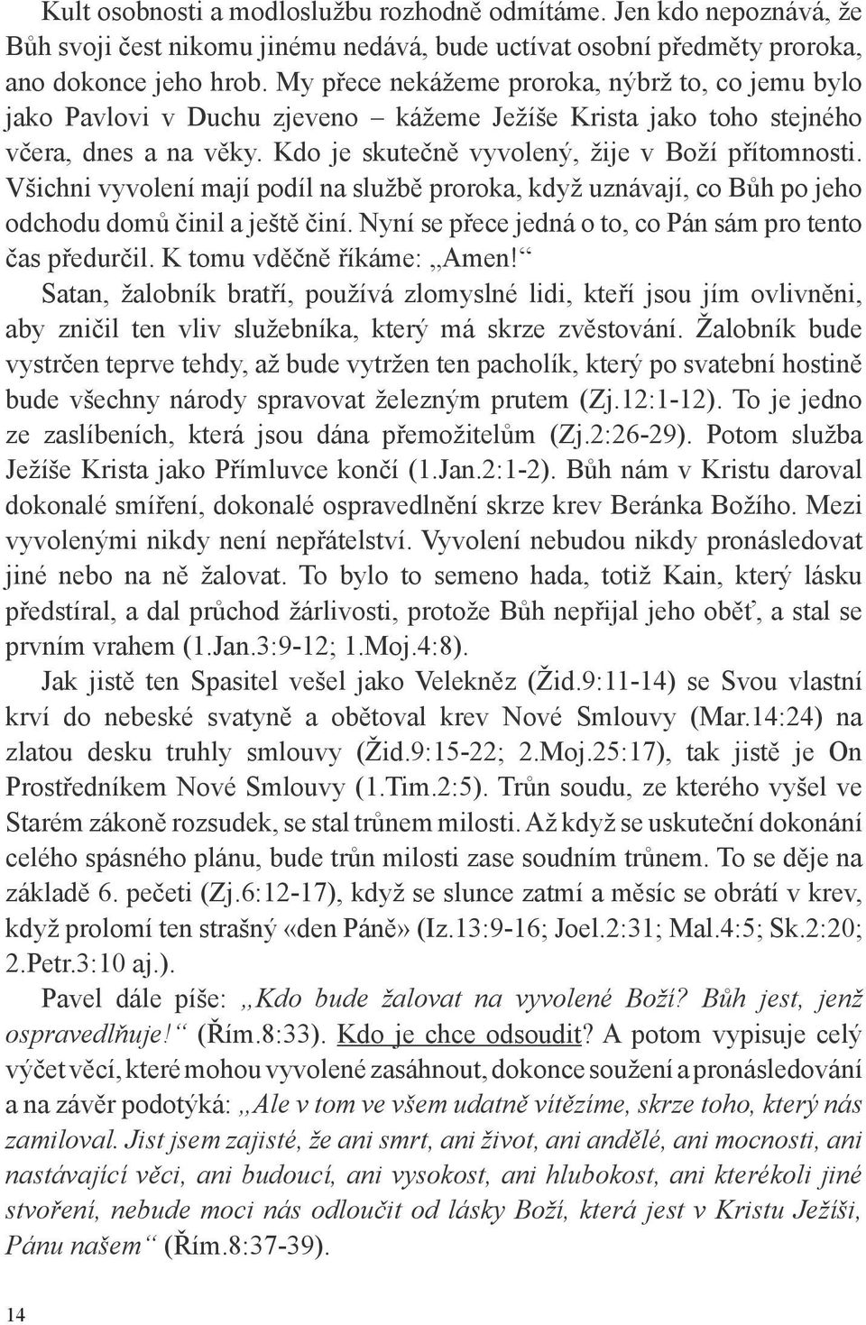 Všichni vyvolení mají podíl na službě proroka, když uznávají, co Bůh po jeho odchodu domů činil a ještě činí. Nyní se přece jedná o to, co Pán sám pro tento čas předurčil. K tomu vděčně říkáme: Amen!