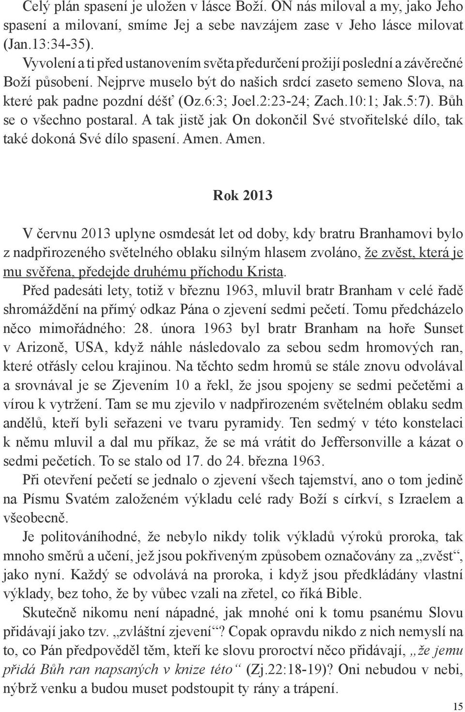 2:23-24; Zach.10:1; Jak.5:7). Bůh se o všechno postaral. A tak jistě jak On dokončil Své stvořitelské dílo, tak také dokoná Své dílo spasení. Amen.