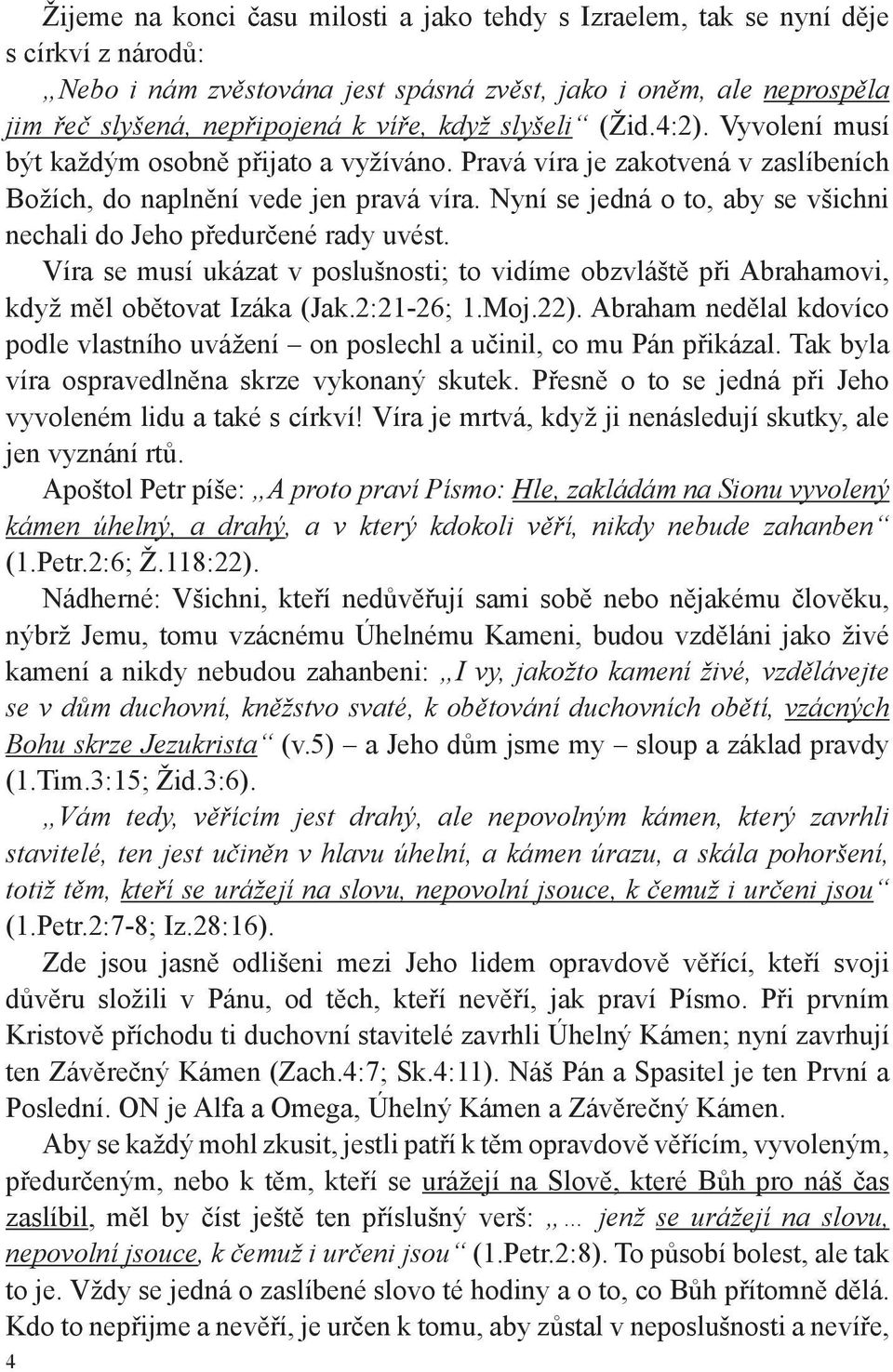 Nyní se jedná o to, aby se všichni nechali do Jeho předurčené rady uvést. Víra se musí ukázat v poslušnosti; to vidíme obzvláště při Abrahamovi, když měl obětovat Izáka (Jak.2:21-26; 1.Moj.22).