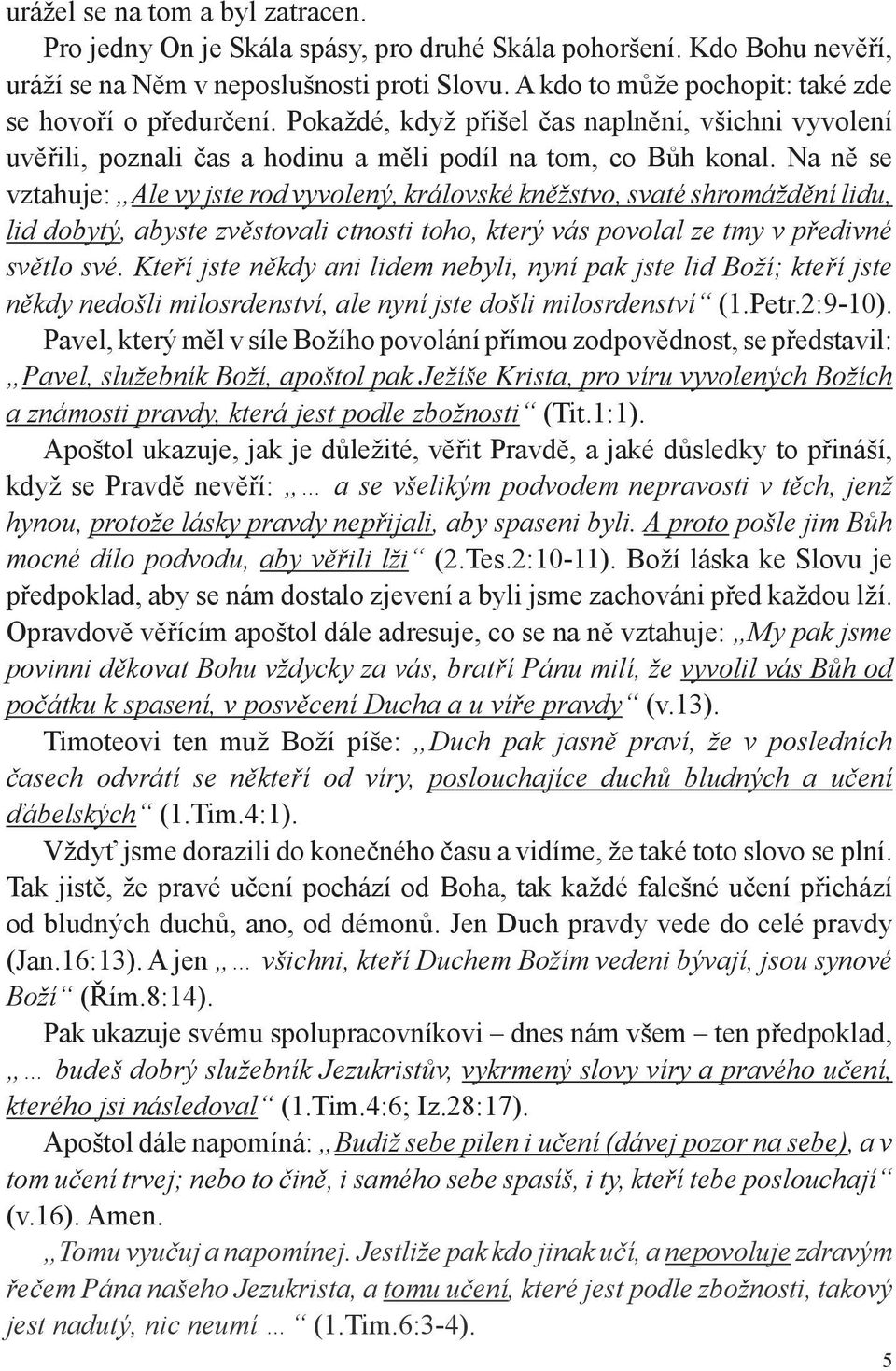 Na ně se vztahuje: Ale vy jste rod vyvolený, královské kněžstvo, svaté shromáždění lidu, lid dobytý, abyste zvěstovali ctnosti toho, který vás povolal ze tmy v předivné světlo své.