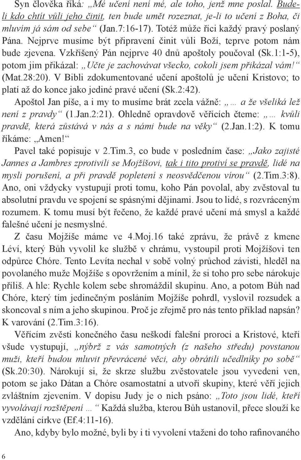 1:1-5), potom jim přikázal: Učte je zachovávat všecko, cokoli jsem přikázal vám! (Mat.28:20). V Bibli zdokumentované učení apoštolů je učení Kristovo; to platí až do konce jako jediné pravé učení (Sk.