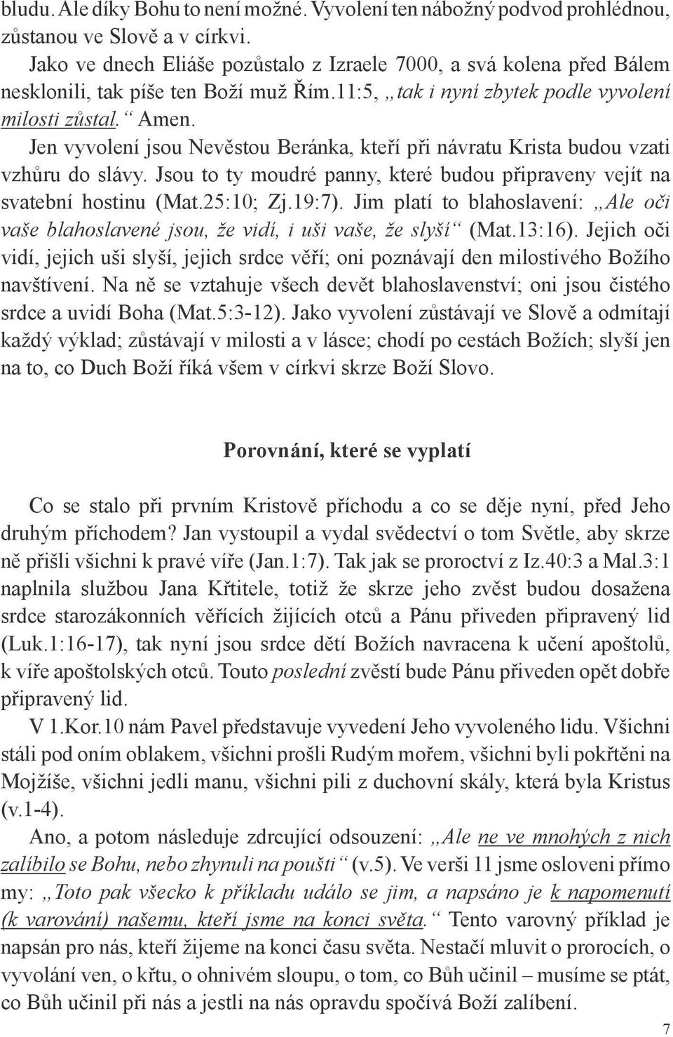 Jen vyvolení jsou Nevěstou Beránka, kteří při návratu Krista budou vzati vzhůru do slávy. Jsou to ty moudré panny, které budou připraveny vejít na svatební hostinu (Mat.25:10; Zj.19:7).