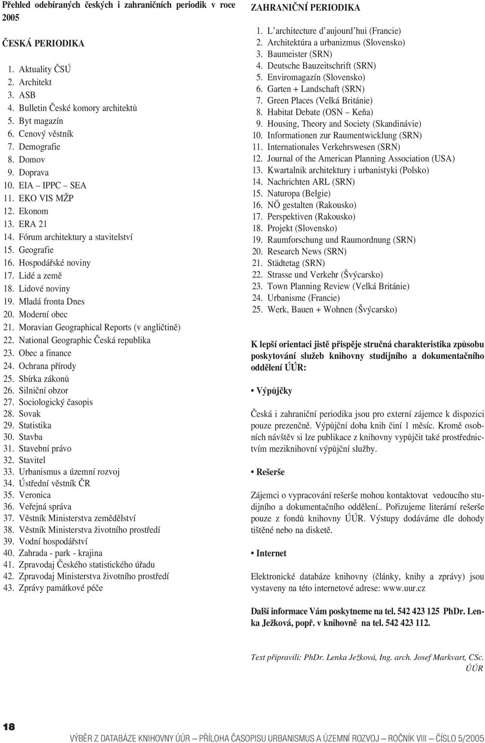 Mladá fronta Dnes 20. Moderní obec 21. Moravian Geographical Reports (v angličtině) 22. National Geographic Česká republika 23. Obec a finance 24. Ochrana přírody 25. Sbírka zákonů 26.